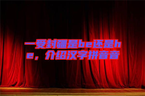 一受封疆是be還是he，介紹漢字拼音音