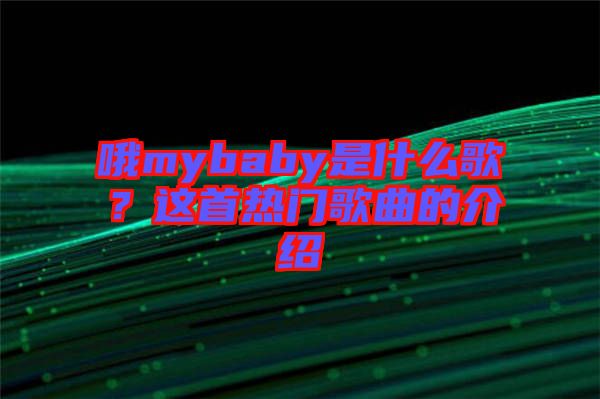 哦mybaby是什么歌？這首熱門歌曲的介紹