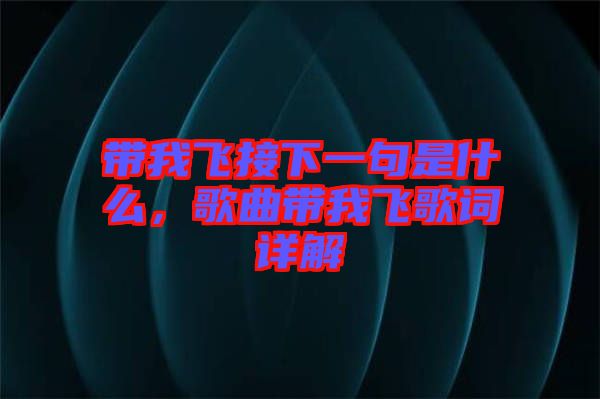 帶我飛接下一句是什么，歌曲帶我飛歌詞詳解