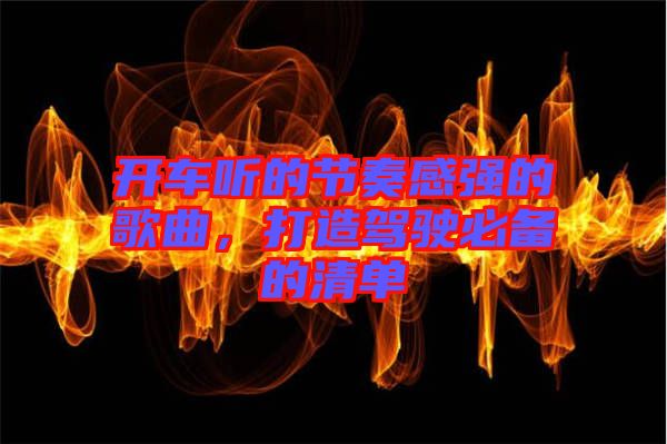 開車聽的節(jié)奏感強的歌曲，打造駕駛必備的清單