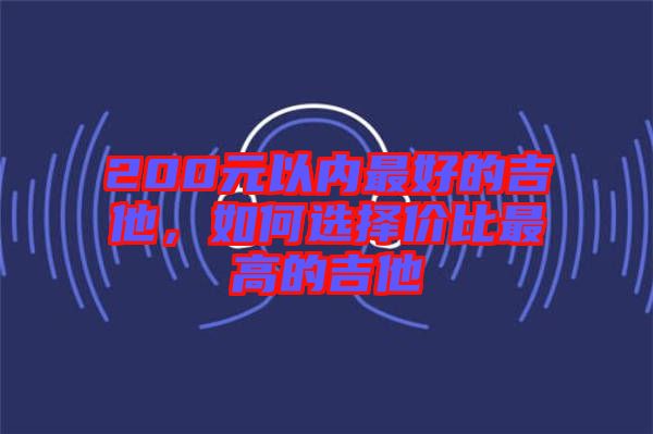 200元以內(nèi)最好的吉他，如何選擇價(jià)比最高的吉他