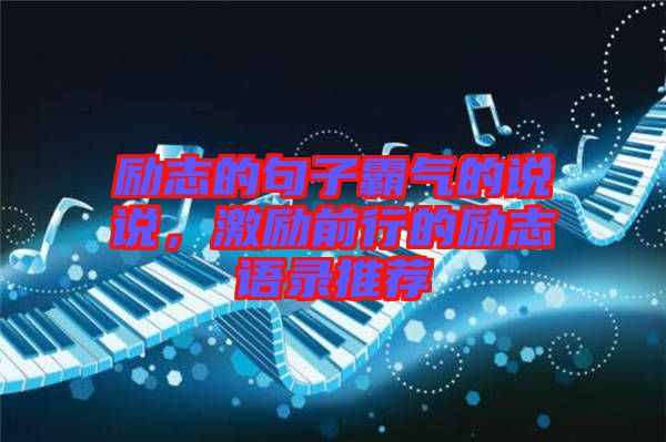 勵志的句子霸氣的說說，激勵前行的勵志語錄推薦