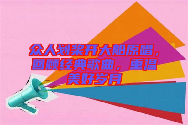 眾人劃槳開(kāi)大船原唱，回顧經(jīng)典歌曲，重溫美好歲月