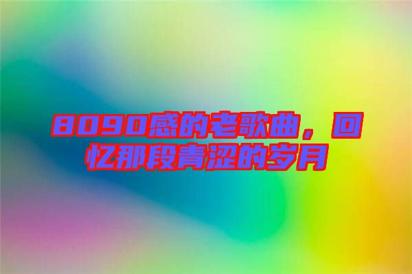 8090感的老歌曲，回憶那段青澀的歲月