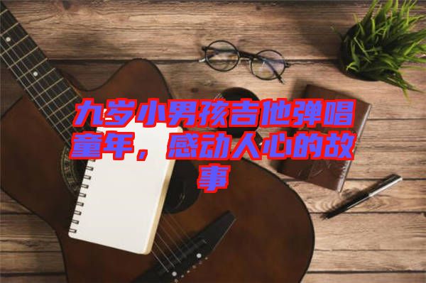 九歲小男孩吉他彈唱童年，感動人心的故事