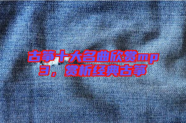 古箏十大名曲欣賞mp3，賞析經(jīng)典古箏
