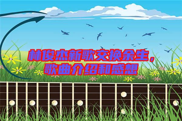 林俊杰新歌交換余生，歌曲介紹和感想