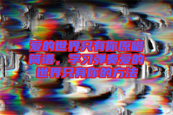 愛的世界只有你原唱簡譜，學(xué)習(xí)彈奏愛的世界只有你的方法