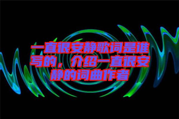 一直很安靜歌詞是誰(shuí)寫(xiě)的，介紹一直很安靜的詞曲作者