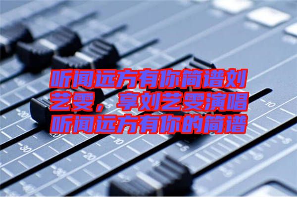 聽聞遠(yuǎn)方有你簡譜劉藝雯，享劉藝雯演唱聽聞遠(yuǎn)方有你的簡譜