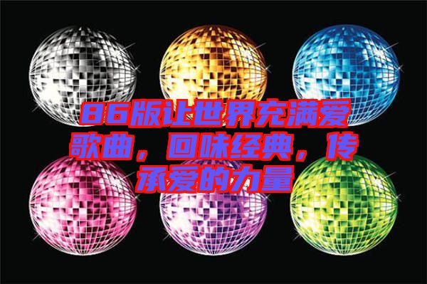 86版讓世界充滿愛歌曲，回味經(jīng)典，傳承愛的力量