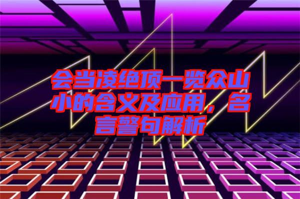 會(huì)當(dāng)凌絕頂一覽眾山小的含義及應(yīng)用，名言警句解析
