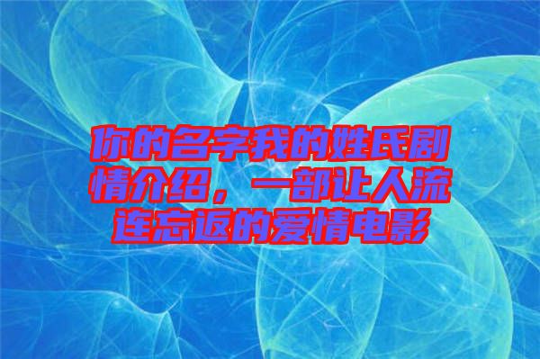 你的名字我的姓氏劇情介紹，一部讓人流連忘返的愛情電影