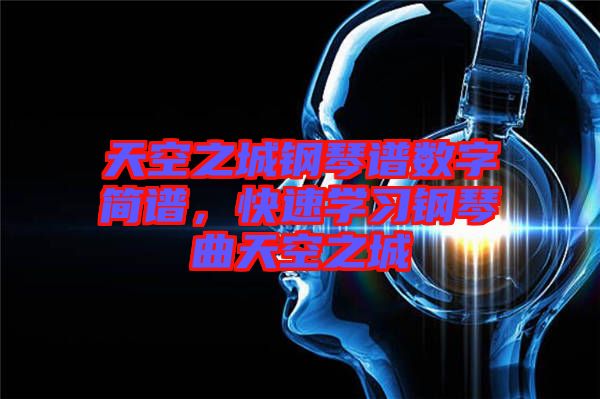 天空之城鋼琴譜數(shù)字簡(jiǎn)譜，快速學(xué)習(xí)鋼琴曲天空之城