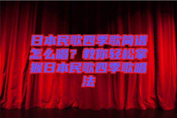 日本民歌四季歌簡譜怎么唱？教你輕松掌握日本民歌四季歌唱法