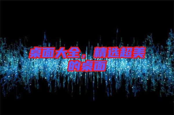 桌面大全，精選超美的桌面