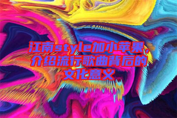 江南style加小蘋果，介紹流行歌曲背后的文化意義