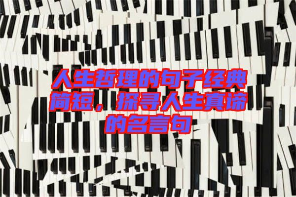 人生哲理的句子經(jīng)典簡短，探尋人生真諦的名言句