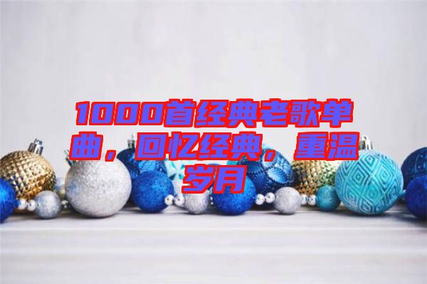 1000首經(jīng)典老歌單曲，回憶經(jīng)典，重溫歲月