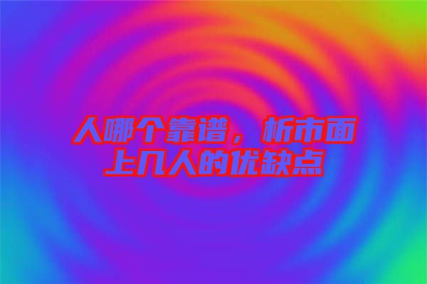 人哪個靠譜，析市面上幾人的優(yōu)缺點