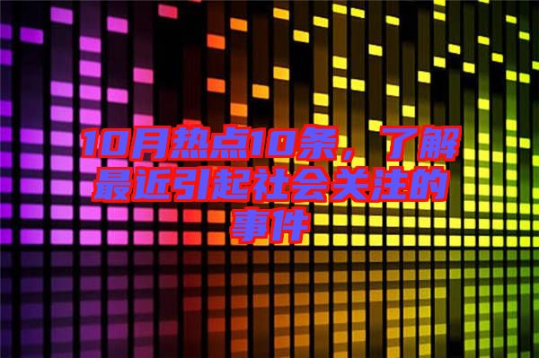 10月熱點10條，了解最近引起社會關(guān)注的事件