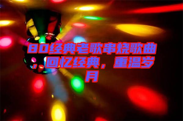 80經(jīng)典老歌串燒歌曲，回憶經(jīng)典，重溫歲月