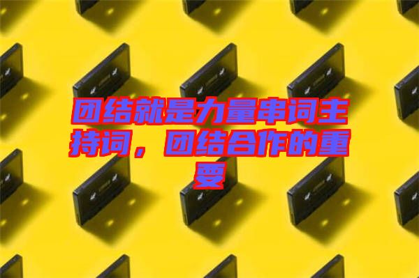 團(tuán)結(jié)就是力量串詞主持詞，團(tuán)結(jié)合作的重要