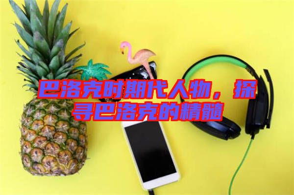 巴洛克時期代人物，探尋巴洛克的精髓