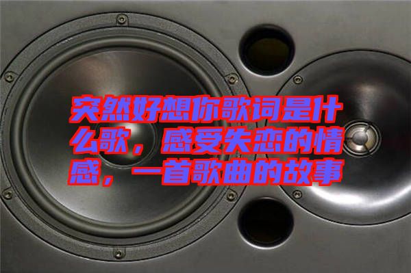 突然好想你歌詞是什么歌，感受失戀的情感，一首歌曲的故事