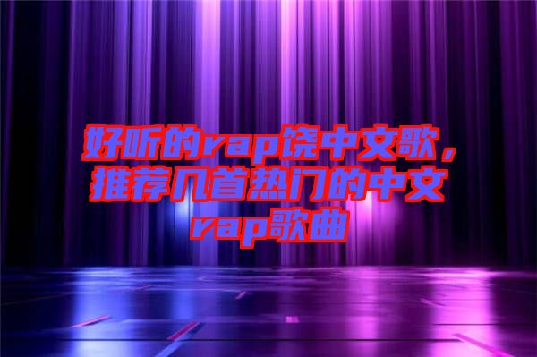 好聽的rap饒中文歌，推薦幾首熱門的中文rap歌曲