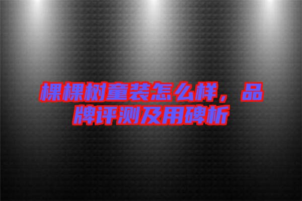 棵棵樹童裝怎么樣，品牌評測及用碑析