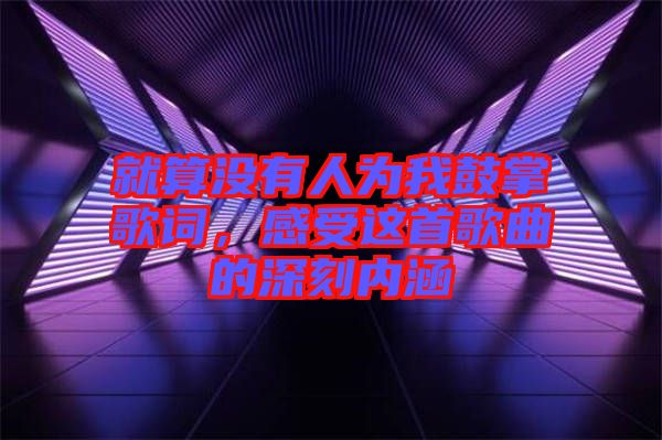 就算沒有人為我鼓掌歌詞，感受這首歌曲的深刻內(nèi)涵