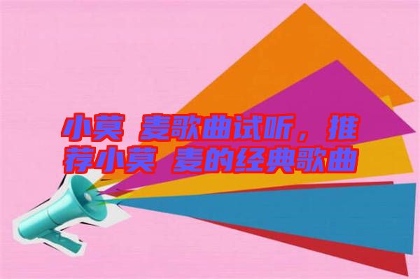 小莫騒麥歌曲試聽(tīng)，推薦小莫騒麥的經(jīng)典歌曲