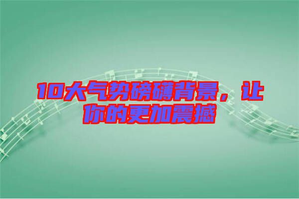 10大氣勢磅礴背景，讓你的更加震撼