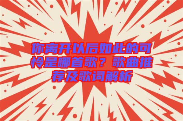 你離開以后如此的可憐是哪首歌？歌曲推薦及歌詞解析