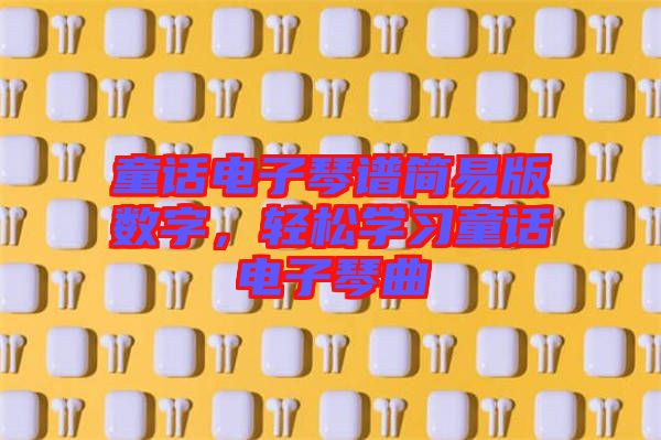 童話電子琴譜簡易版數(shù)字，輕松學(xué)習(xí)童話電子琴曲