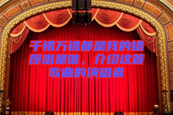 千錯萬錯都是我的錯原唱是誰，介紹這首歌曲的演唱者