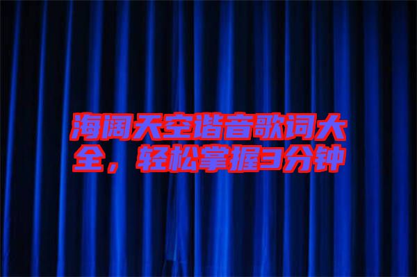 海闊天空諧音歌詞大全，輕松掌握3分鐘