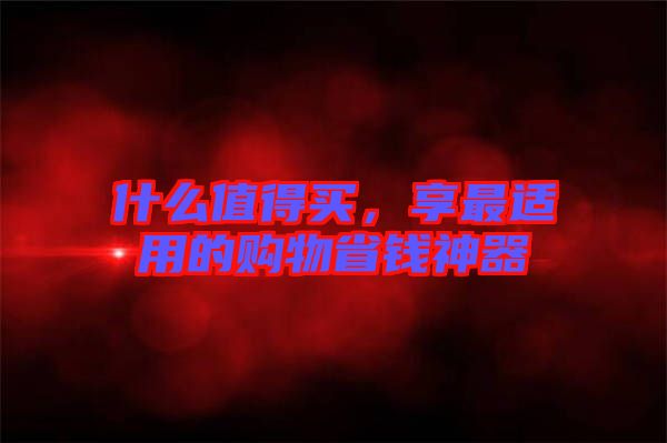 什么值得買，享最適用的購物省錢神器