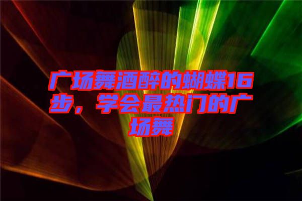 廣場舞酒醉的蝴蝶16步，學(xué)會最熱門的廣場舞