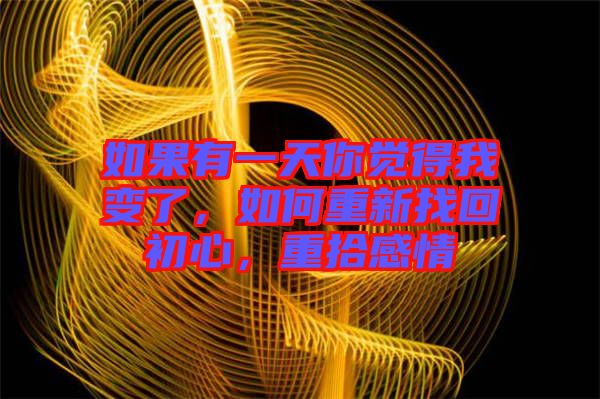 如果有一天你覺得我變了，如何重新找回初心，重拾感情