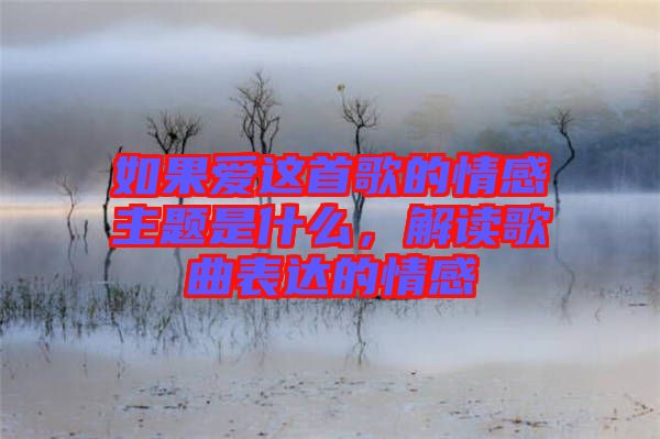 如果愛這首歌的情感主題是什么，解讀歌曲表達(dá)的情感