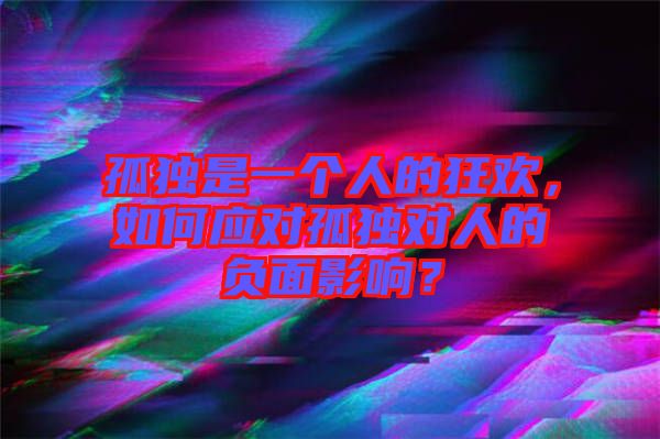 孤獨是一個人的狂歡，如何應對孤獨對人的負面影響？
