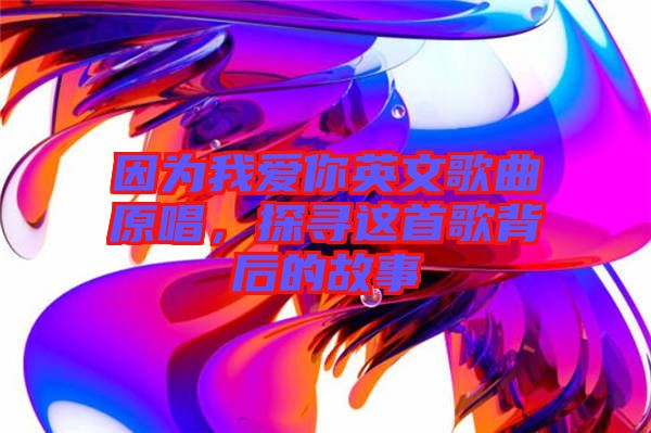 因為我愛你英文歌曲原唱，探尋這首歌背后的故事