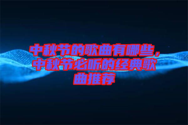 中秋節(jié)的歌曲有哪些，中秋節(jié)必聽的經(jīng)典歌曲推薦