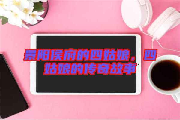 景陽侯府的四姑娘，四姑娘的傳奇故事