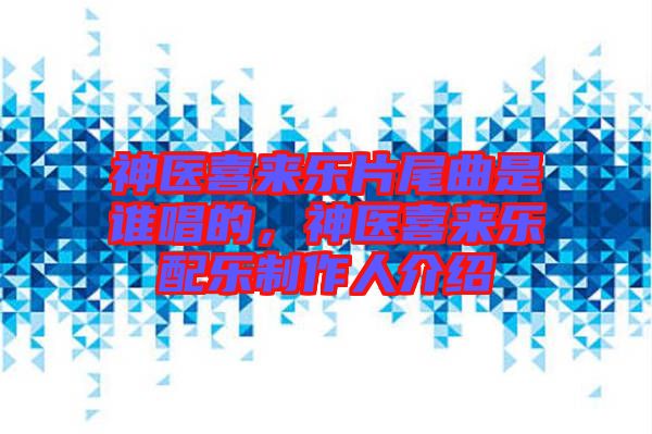神醫(yī)喜來樂片尾曲是誰唱的，神醫(yī)喜來樂配樂制作人介紹