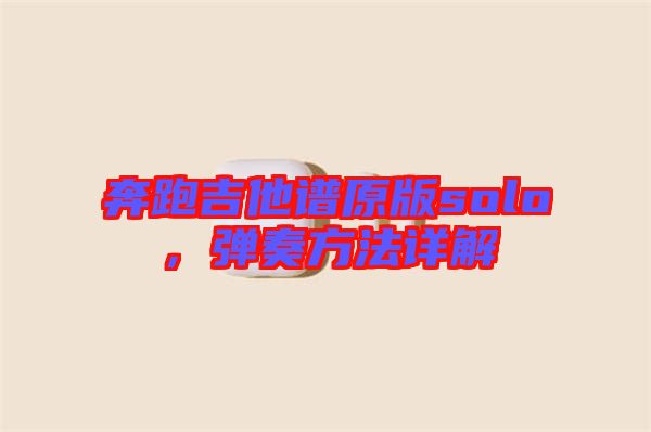 奔跑吉他譜原版solo，彈奏方法詳解