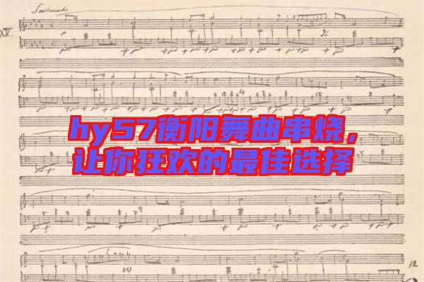 hy57衡陽舞曲串燒，讓你狂歡的最佳選擇