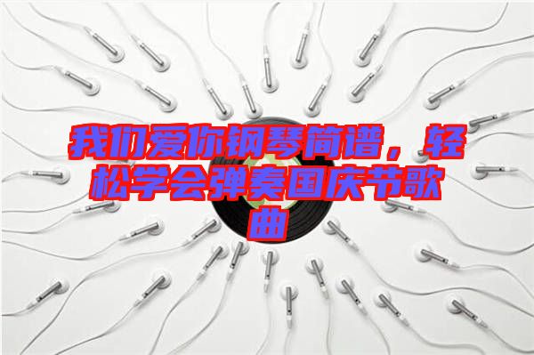 我們愛你鋼琴簡(jiǎn)譜，輕松學(xué)會(huì)彈奏國慶節(jié)歌曲